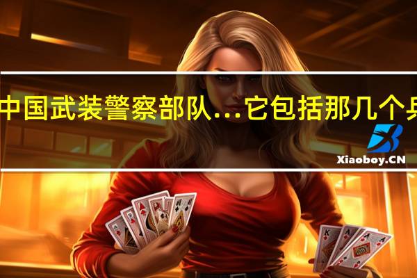 中国武装警察部队…它包括那几个兵种…