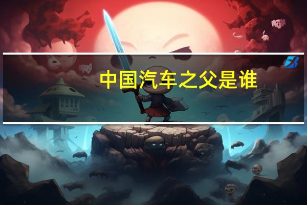 中国汽车之父是谁