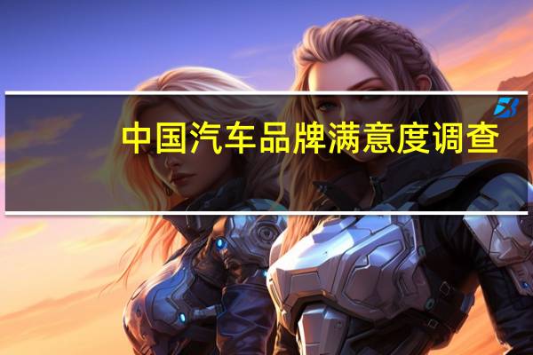 中国汽车品牌满意度调查