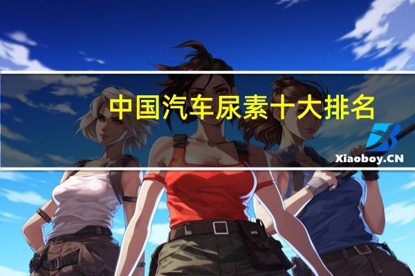 中国汽车尿素十大排名