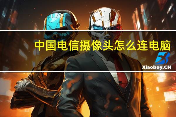 中国电信摄像头怎么连电脑