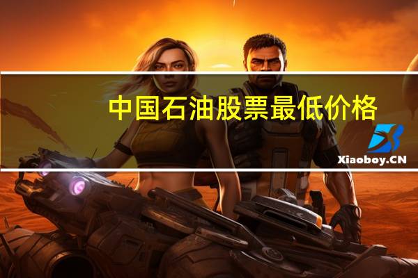 中国石油股票最低价格