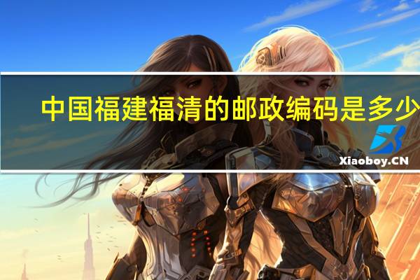 中国福建福清的邮政编码是多少啊
