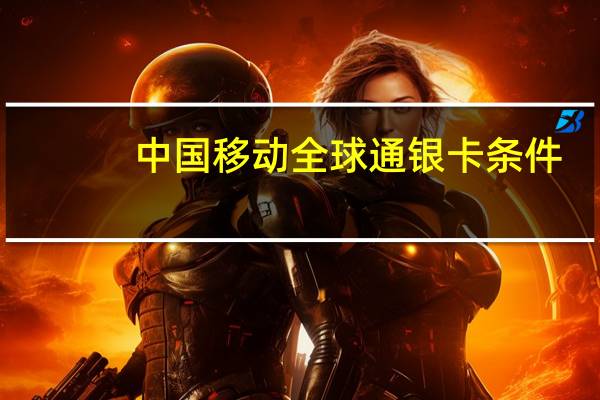 中国移动全球通银卡条件