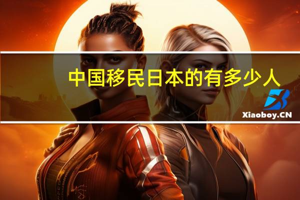 中国移民日本的有多少人