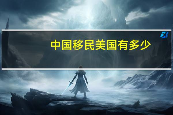 中国移民美国有多少