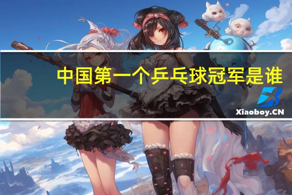 中国第一个乒乓球冠军是谁