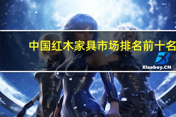 中国红木家具市场排名前十名