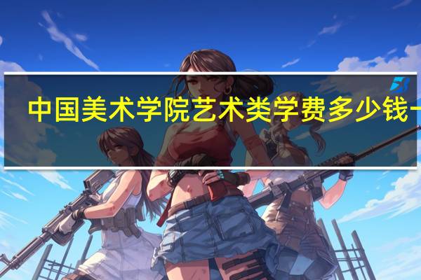 中国美术学院艺术类学费多少钱一年
