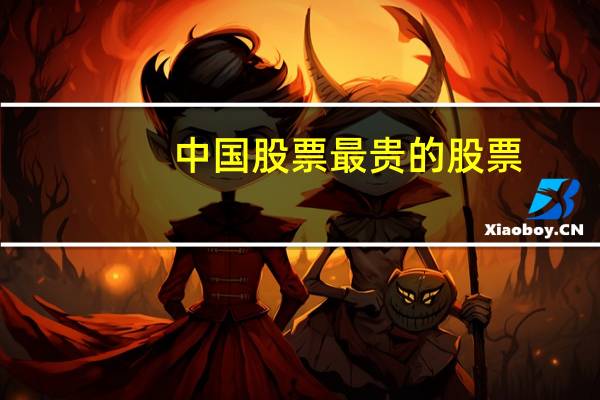 中国股票最贵的股票