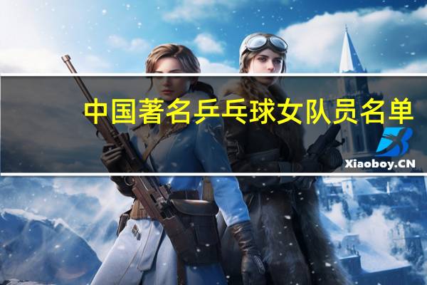 中国著名乒乓球女队员名单