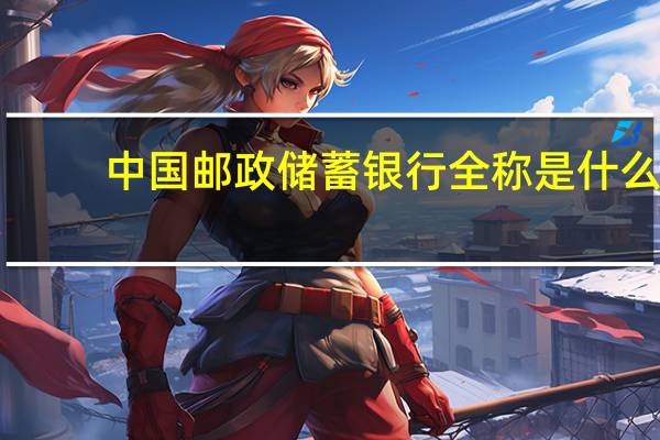 中国邮政储蓄银行全称是什么