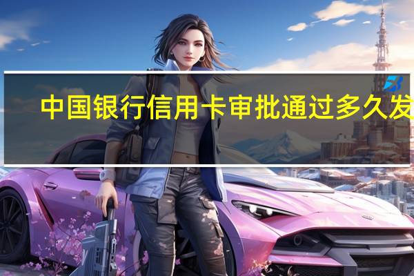 中国银行信用卡审批通过多久发卡