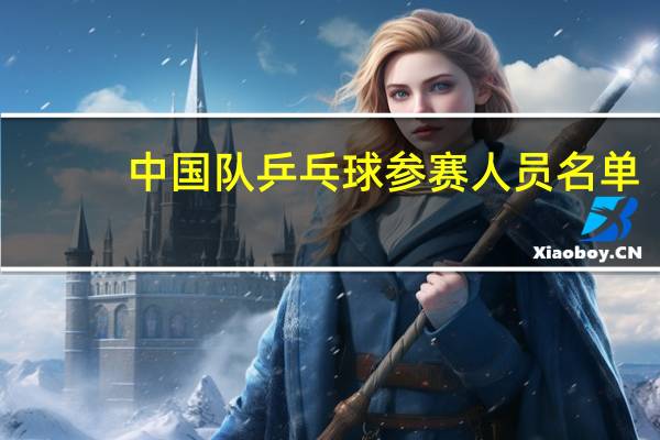 中国队乒乓球参赛人员名单