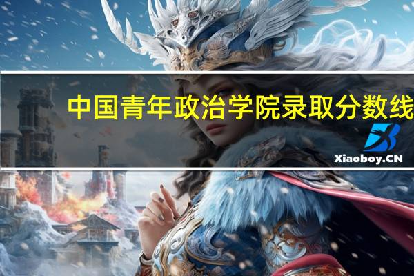 中国青年政治学院录取分数线