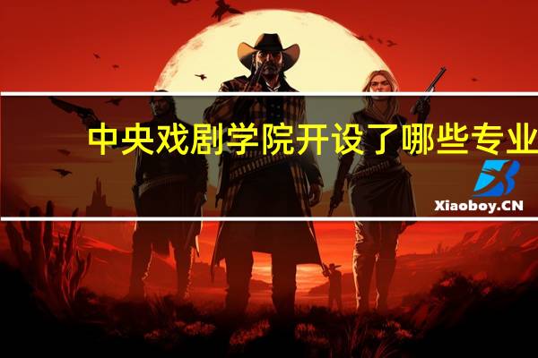 中央戏剧学院开设了哪些专业