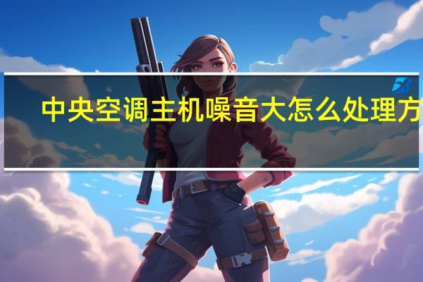 中央空调主机噪音大怎么处理方法