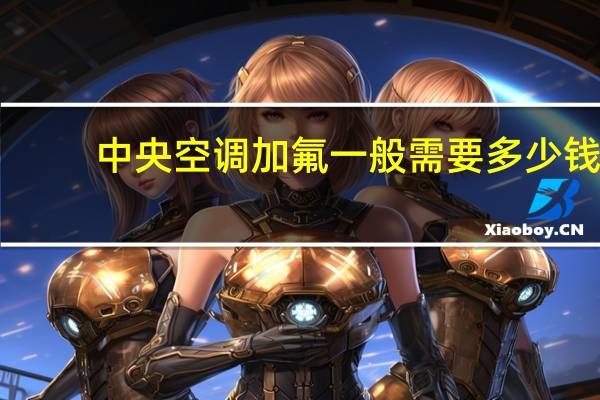 中央空调加氟一般需要多少钱
