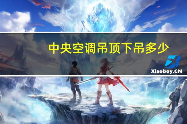 中央空调吊顶下吊多少