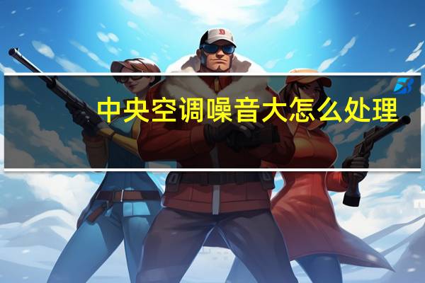 中央空调噪音大怎么处理