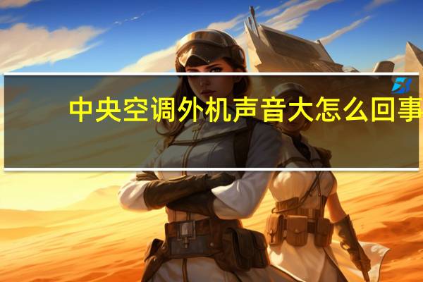 中央空调外机声音大怎么回事