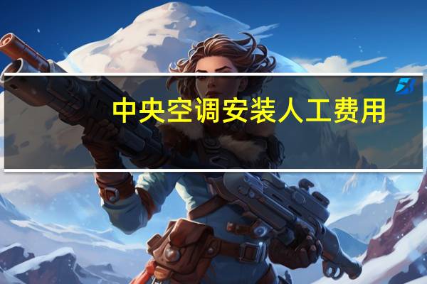 中央空调安装人工费用