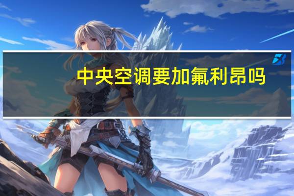 中央空调要加氟利昂吗