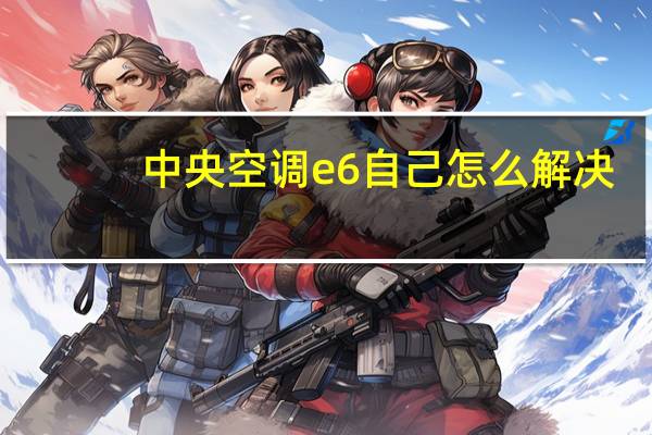 中央空调e6自己怎么解决