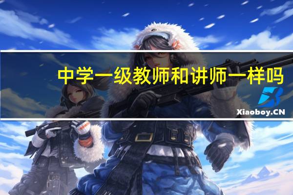 中学一级教师和讲师一样吗