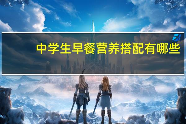 中学生早餐营养搭配有哪些