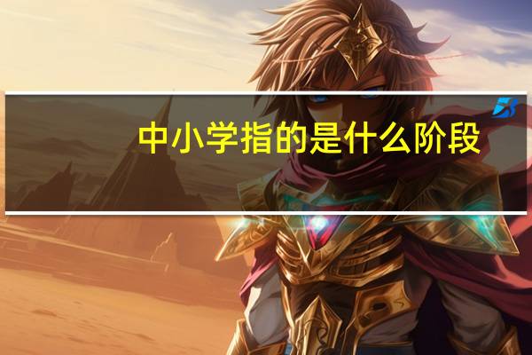 中小学指的是什么阶段
