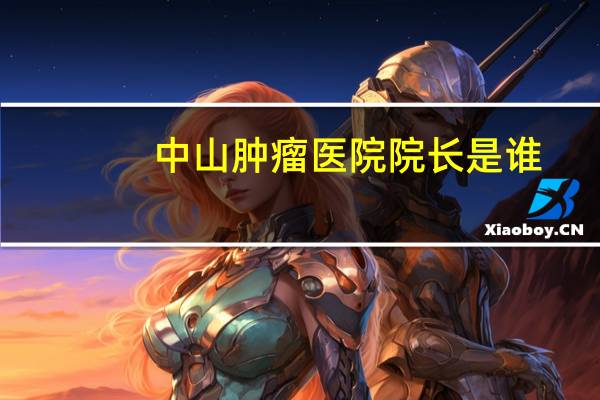 中山肿瘤医院院长是谁