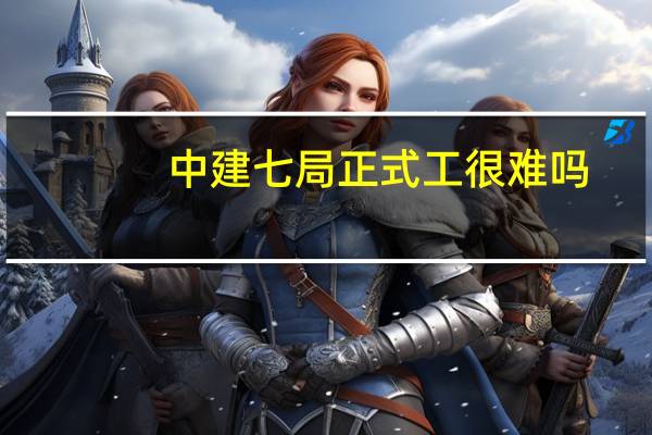 中建七局正式工很难吗