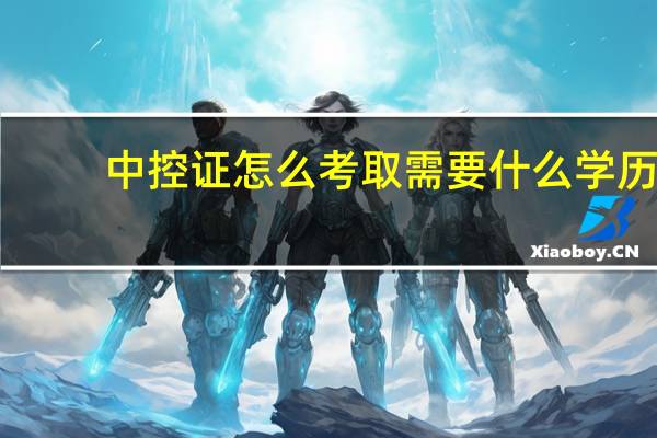 中控证怎么考取需要什么学历