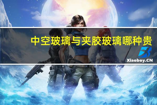 中空玻璃与夹胶玻璃哪种贵