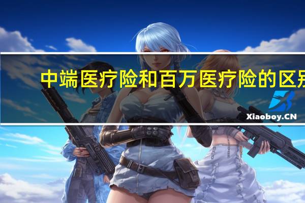 中端医疗险和百万医疗险的区别