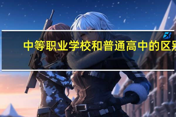 中等职业学校和普通高中的区别