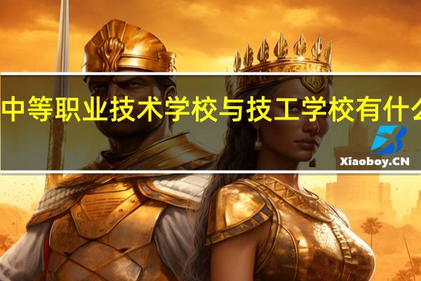 中等职业技术学校与技工学校有什么区别