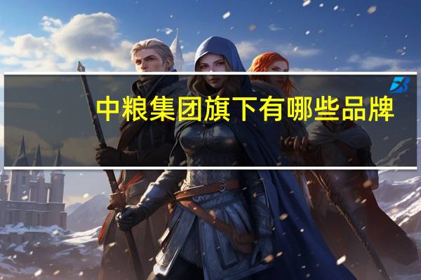 中粮集团旗下有哪些品牌