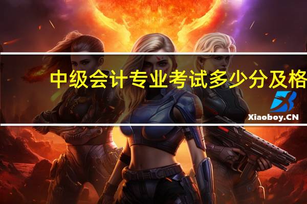 中级会计专业考试多少分及格