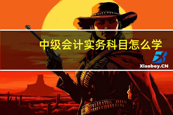 中级会计实务科目怎么学