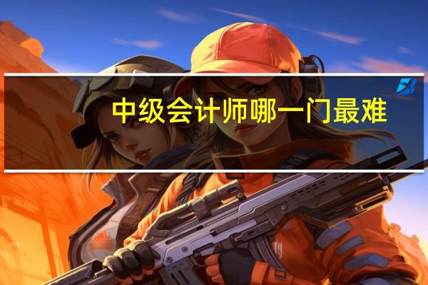 中级会计师哪一门最难