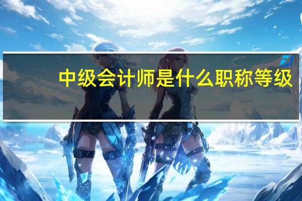 中级会计师是什么职称等级