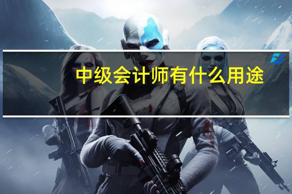 中级会计师有什么用途