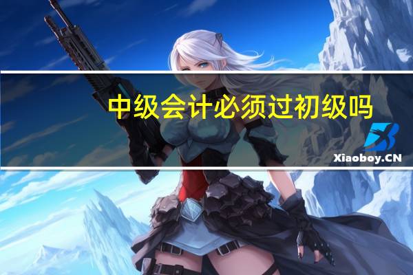 中级会计必须过初级吗