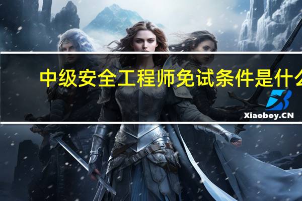 中级安全工程师免试条件是什么