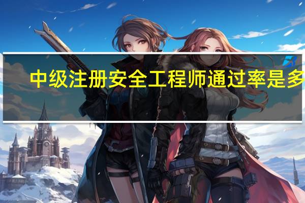 中级注册安全工程师通过率是多少