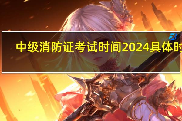中级消防证考试时间2024具体时间