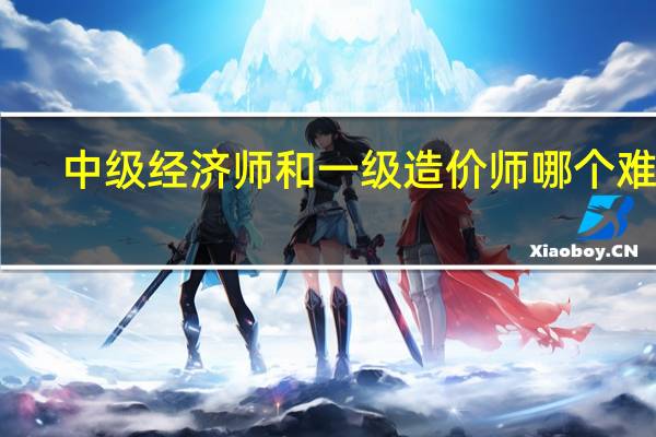 中级经济师和一级造价师哪个难考