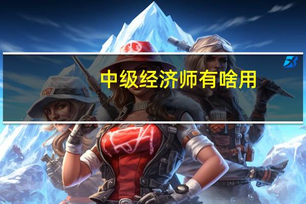 中级经济师有啥用